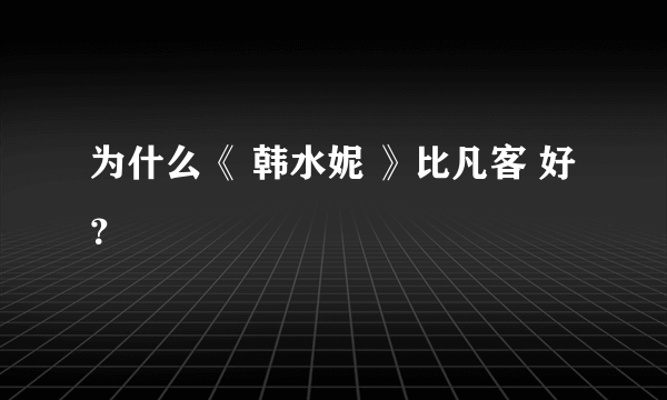 为什么《 韩水妮 》比凡客 好 ？