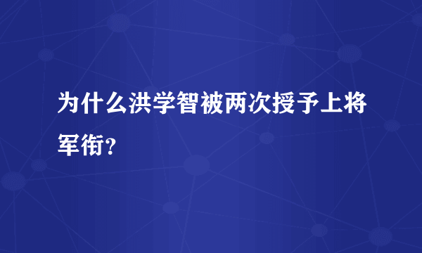 为什么洪学智被两次授予上将军衔？