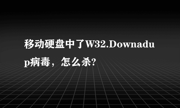 移动硬盘中了W32.Downadup病毒，怎么杀?