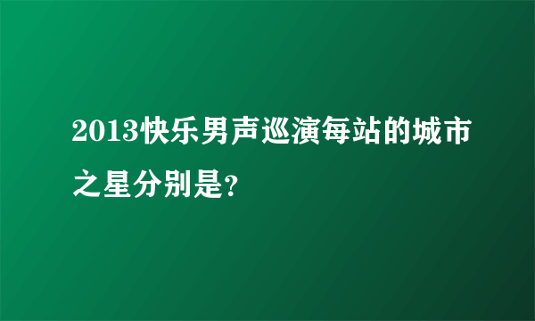 2013快乐男声巡演每站的城市之星分别是？