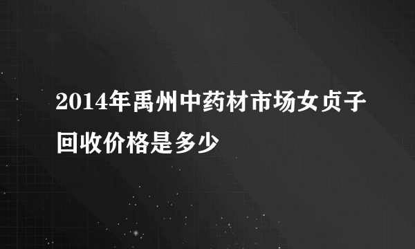 2014年禹州中药材市场女贞子回收价格是多少