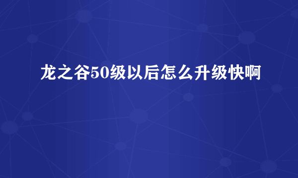 龙之谷50级以后怎么升级快啊