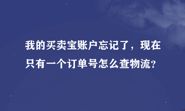 我的买卖宝账户忘记了，现在只有一个订单号怎么查物流？