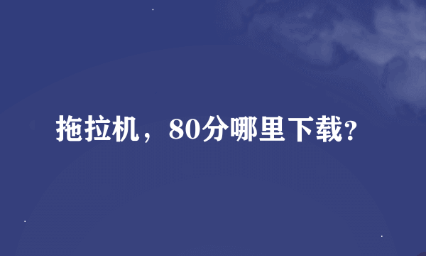 拖拉机，80分哪里下载？