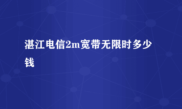 湛江电信2m宽带无限时多少钱