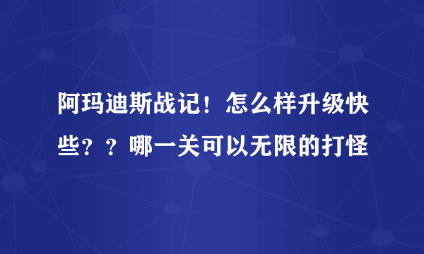 阿玛迪斯战记！怎么样升级快些？？哪一关可以无限的打怪