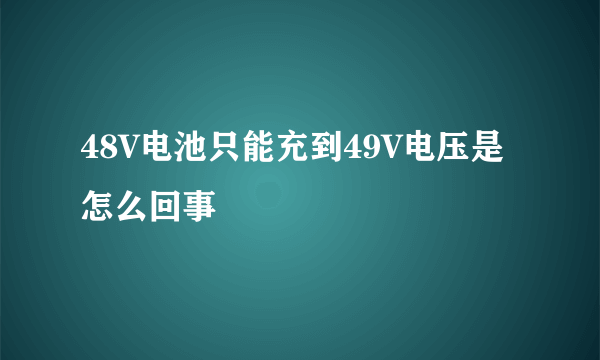 48V电池只能充到49V电压是怎么回事