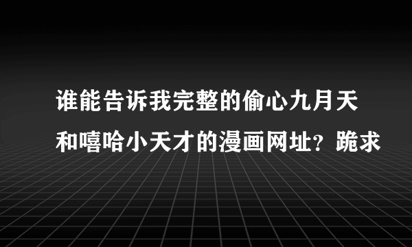 谁能告诉我完整的偷心九月天和嘻哈小天才的漫画网址？跪求