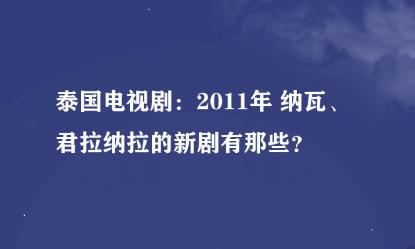 泰国电视剧：2011年 纳瓦、君拉纳拉的新剧有那些？