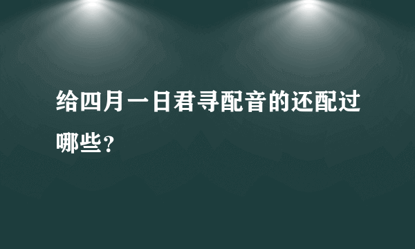 给四月一日君寻配音的还配过哪些？