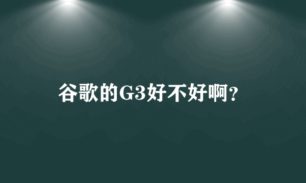 谷歌的G3好不好啊？