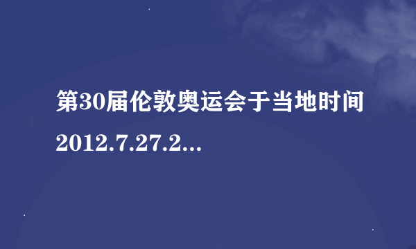 第30届伦敦奥运会于当地时间2012.7.27.20：12（此时为夏令时，即比原本时刻早1小时）在伦敦正式开幕。