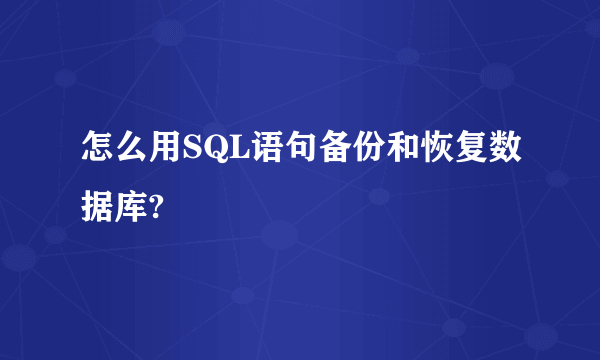 怎么用SQL语句备份和恢复数据库?