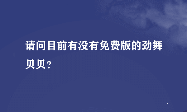 请问目前有没有免费版的劲舞贝贝？