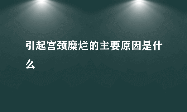 引起宫颈糜烂的主要原因是什么