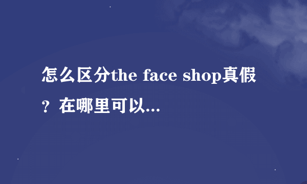 怎么区分the face shop真假？在哪里可以买到正品？