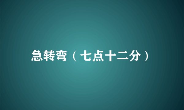 急转弯（七点十二分）