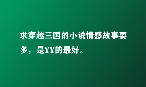 求穿越三国的小说情感故事要多，是YY的最好。