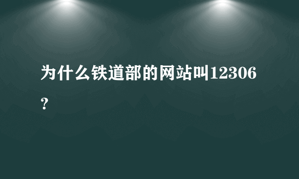 为什么铁道部的网站叫12306？