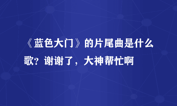 《蓝色大门》的片尾曲是什么歌？谢谢了，大神帮忙啊