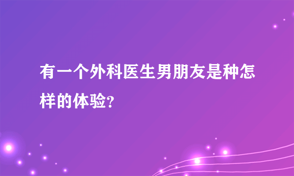 有一个外科医生男朋友是种怎样的体验？