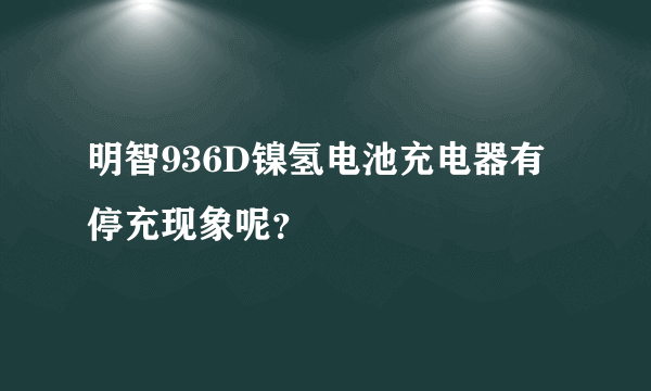 明智936D镍氢电池充电器有停充现象呢？