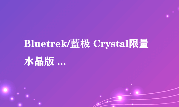 Bluetrek/蓝极 Crystal限量水晶版 蓝牙耳机怎么样