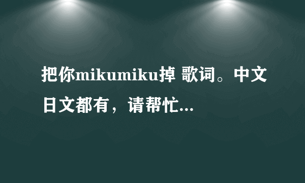 把你mikumiku掉 歌词。中文日文都有，请帮忙翻成罗马音。