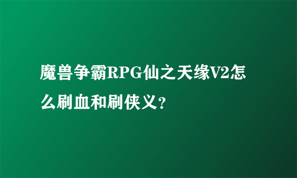 魔兽争霸RPG仙之天缘V2怎么刷血和刷侠义？