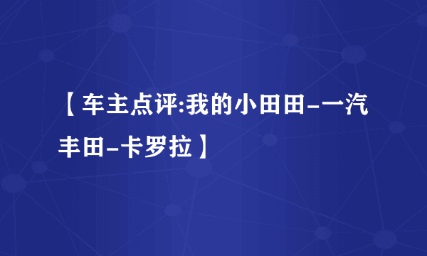 【车主点评:我的小田田-一汽丰田-卡罗拉】