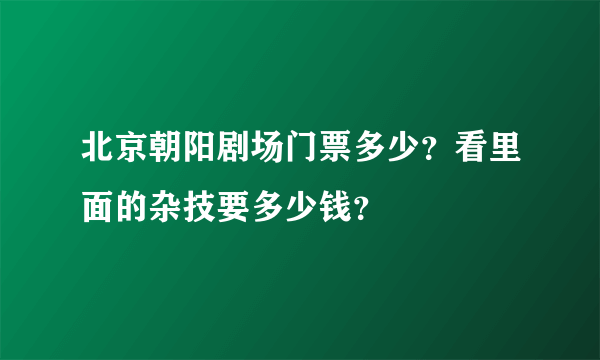 北京朝阳剧场门票多少？看里面的杂技要多少钱？