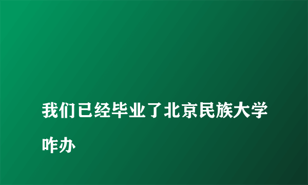 
我们已经毕业了北京民族大学咋办

