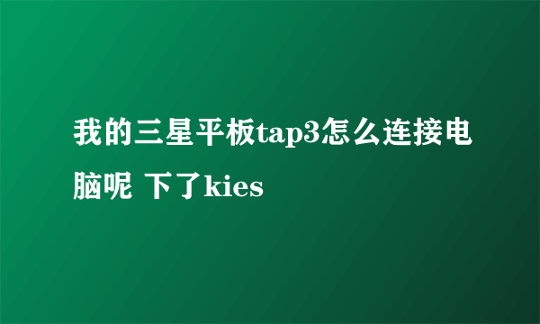 我的三星平板tap3怎么连接电脑呢 下了kies