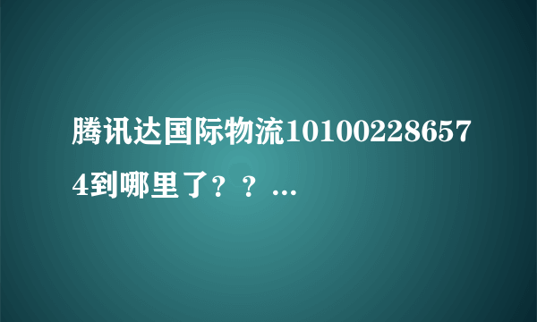 腾讯达国际物流101002286574到哪里了？？怎么在官网上查不到？？？？