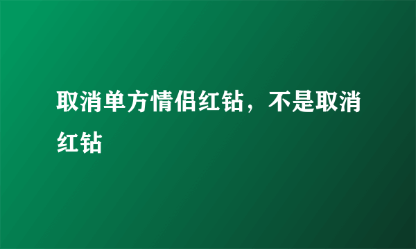 取消单方情侣红钻，不是取消红钻