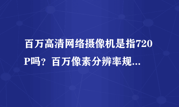 百万高清网络摄像机是指720P吗？百万像素分辨率规格是什么？