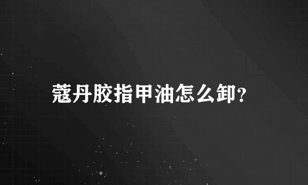 蔻丹胶指甲油怎么卸？