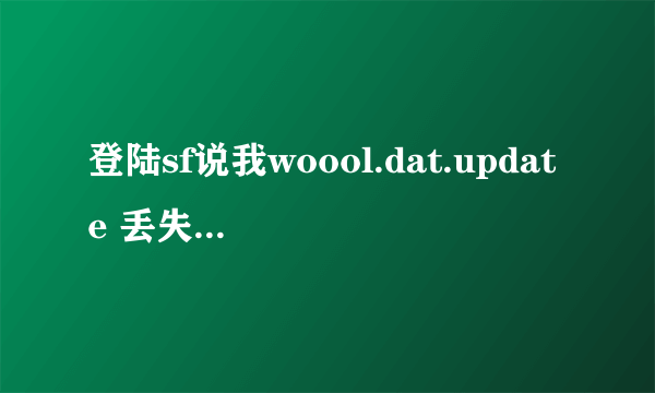 登陆sf说我woool.dat.update 丢失 怎么办？