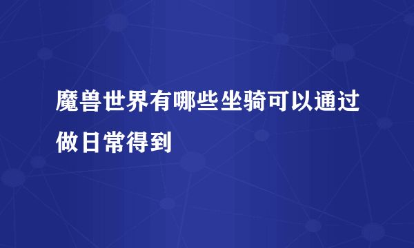 魔兽世界有哪些坐骑可以通过做日常得到