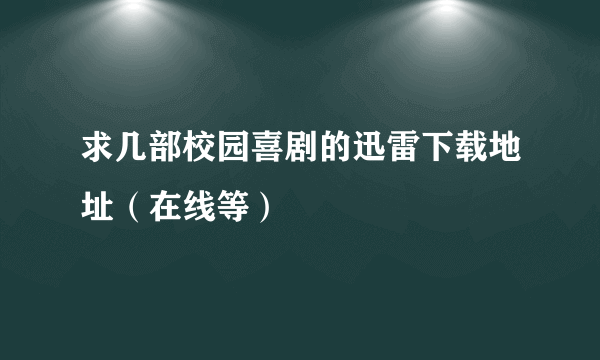 求几部校园喜剧的迅雷下载地址（在线等）