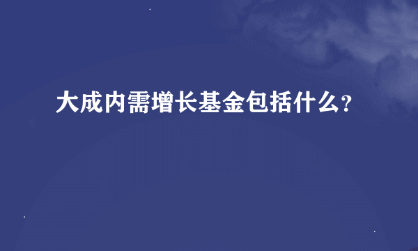 大成内需增长基金包括什么？