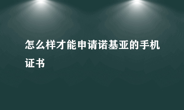 怎么样才能申请诺基亚的手机证书