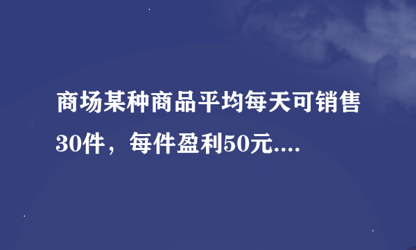 商场某种商品平均每天可销售30件，每件盈利50元. 为了尽快减少库存，商场决定采取适当的降价措施. 经调查