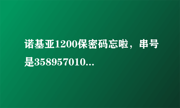 诺基亚1200保密码忘啦，串号是358957010887494谁帮我弄下