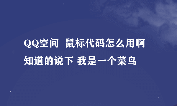 QQ空间  鼠标代码怎么用啊  知道的说下 我是一个菜鸟