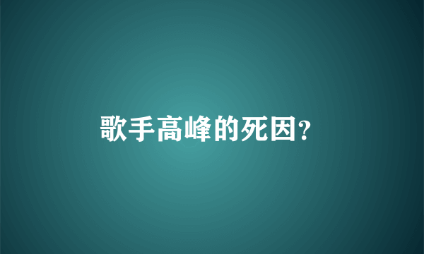 歌手高峰的死因？