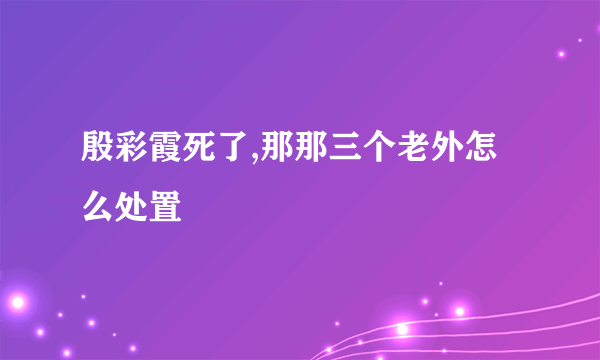 殷彩霞死了,那那三个老外怎么处置