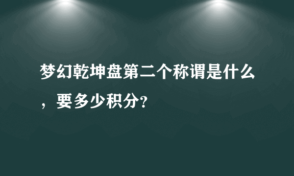 梦幻乾坤盘第二个称谓是什么，要多少积分？