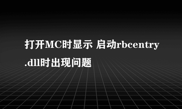 打开MC时显示 启动rbcentry.dll时出现问题