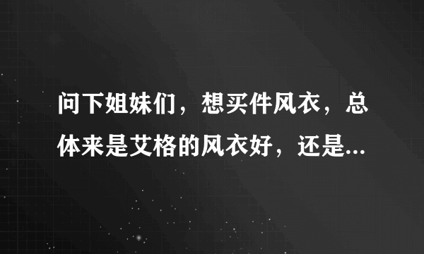 问下姐妹们，想买件风衣，总体来是艾格的风衣好，还是衣恋的或者TEENIE WEENIE 的风衣好？